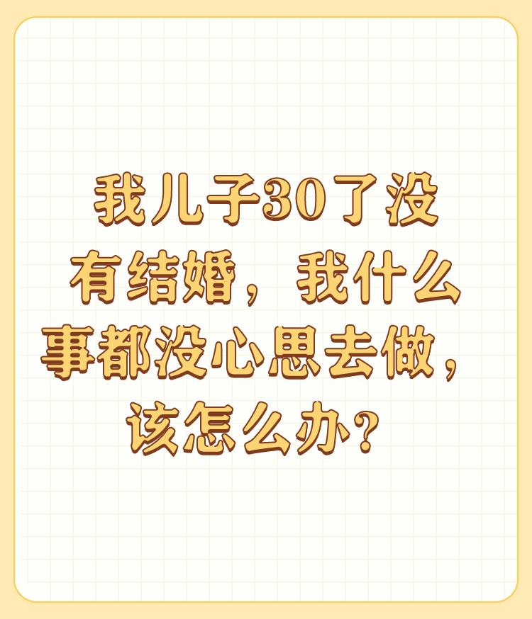 我儿子30了没有结婚，我什么事都没心思去做，该怎么办？

我认为题主不必焦虑，现