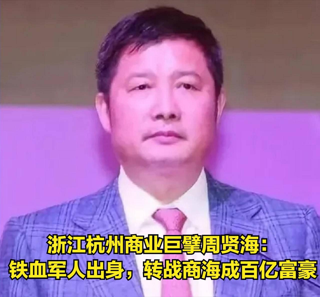 浙江杭州商业巨擘周贤海：铁血军人出身，转战商海成就百亿帝国，缔造传奇人生！
 
