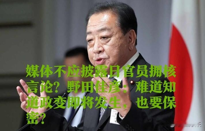 媒体不应披露日官员拥核言论？野田佳彦：难道知道政变即将发生，也要保密？

   