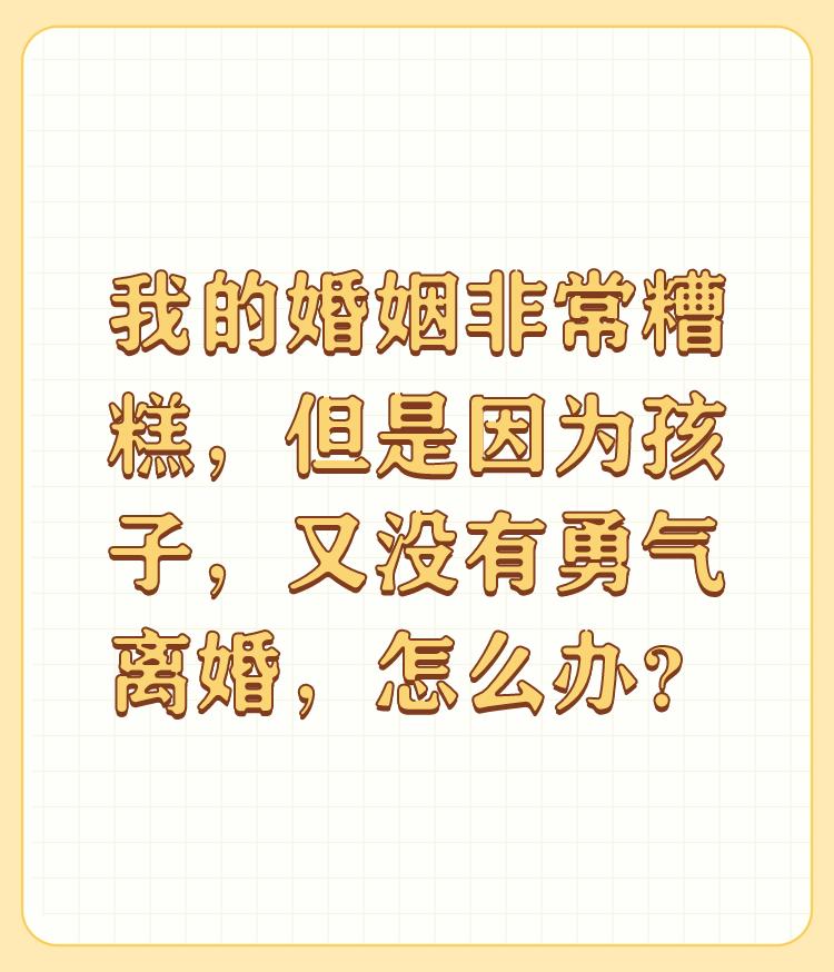 我的婚姻非常糟糕，但是因为孩子，又没有勇气离婚，怎么办？

谢邀 

这种问题没