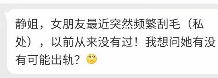 “静姐，女朋友最近突然频繁刮毛(私处)，以前从来没有过!我想问她有没有可能出轨?