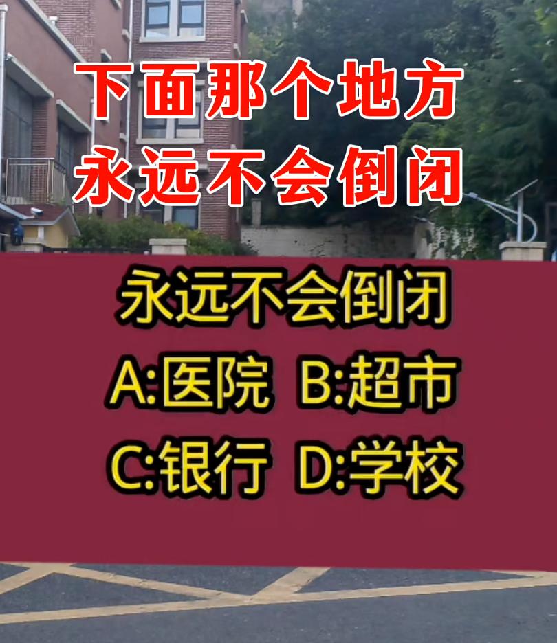 下面哪个地方永远不会倒闭？
A: 医院 B: 超市C: 银行 D: 学校