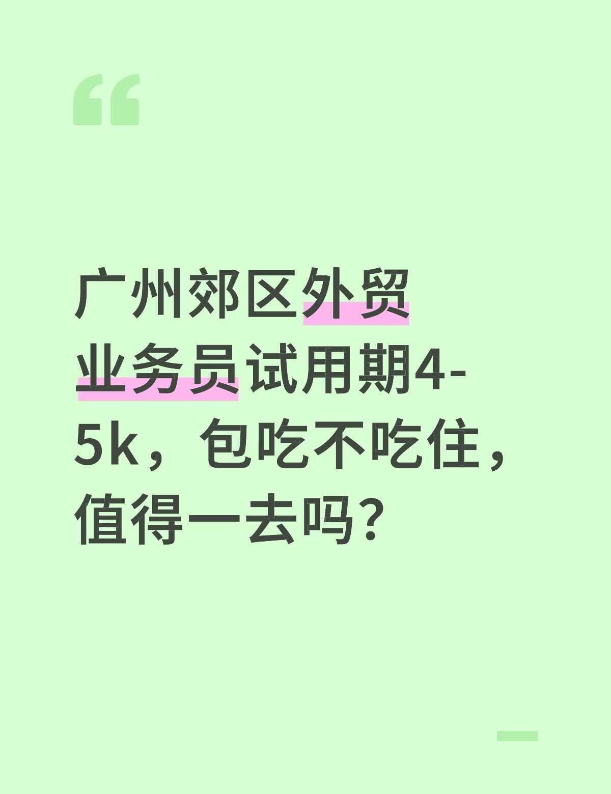 各位前辈们，这个可以吗？
广州郊区外贸业务员试用期4-5k，包吃不吃住，值得一去