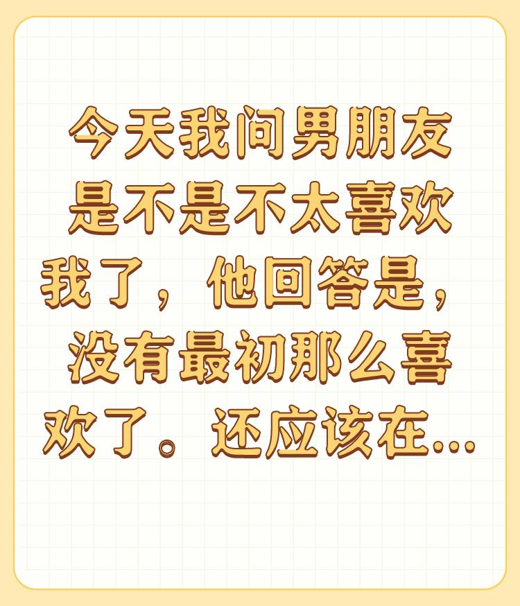 今天我问男朋友是不是不太喜欢我了，他回答是，没有最初那么喜欢了。还应该在一起嘛？