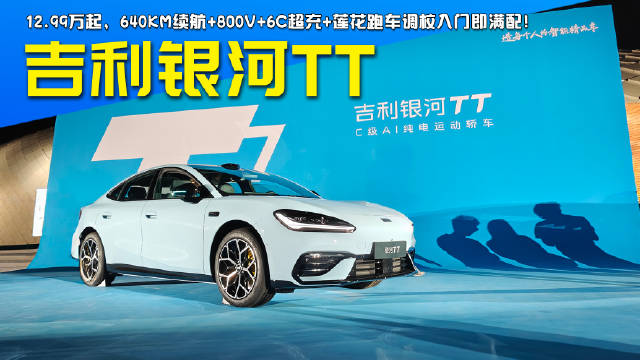 12.99万起，640km续航+800V+6C超充+莲花跑车调校，吉利银河TT入门即满配