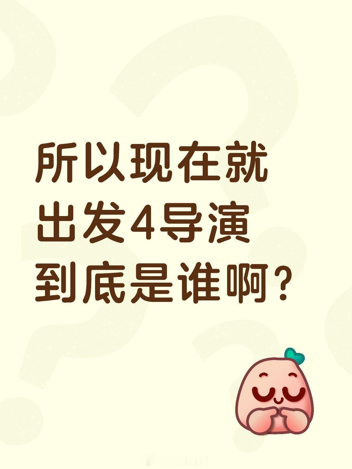 现在就出发4导演是谁呀？之前有听说过换导演的传闻，而且阵容也没宣，所以到现在不知