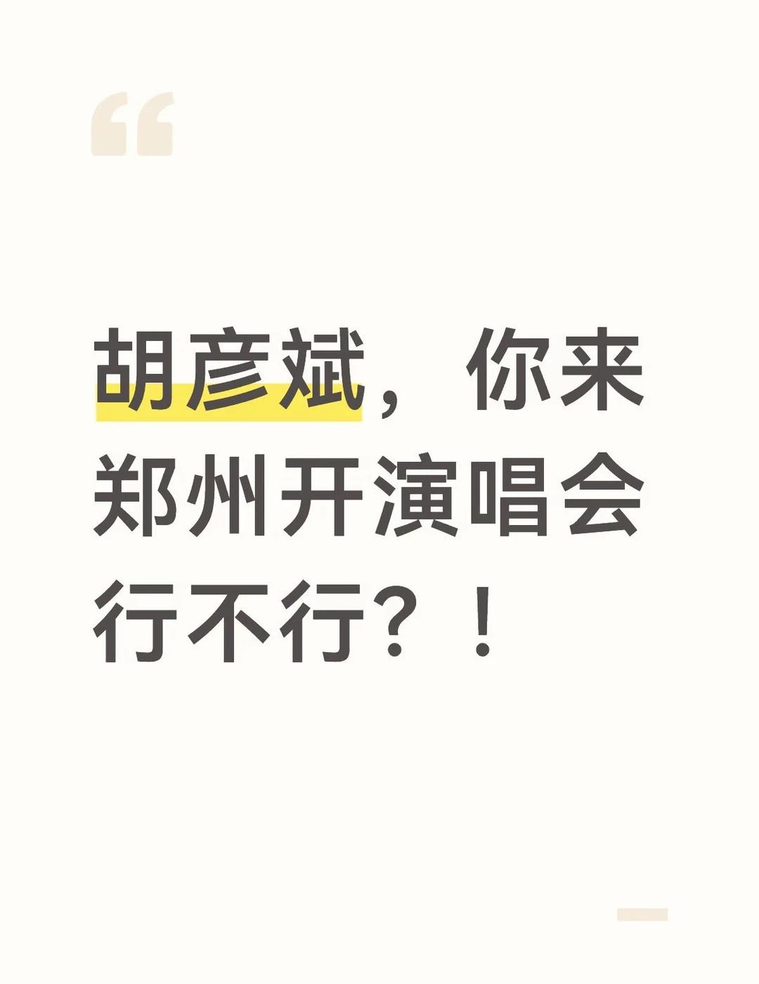 胡彦斌，你来郑州开演唱会行不行？！ 求你了 胡彦斌 @胡彦斌
胡彦斌，你来郑州开