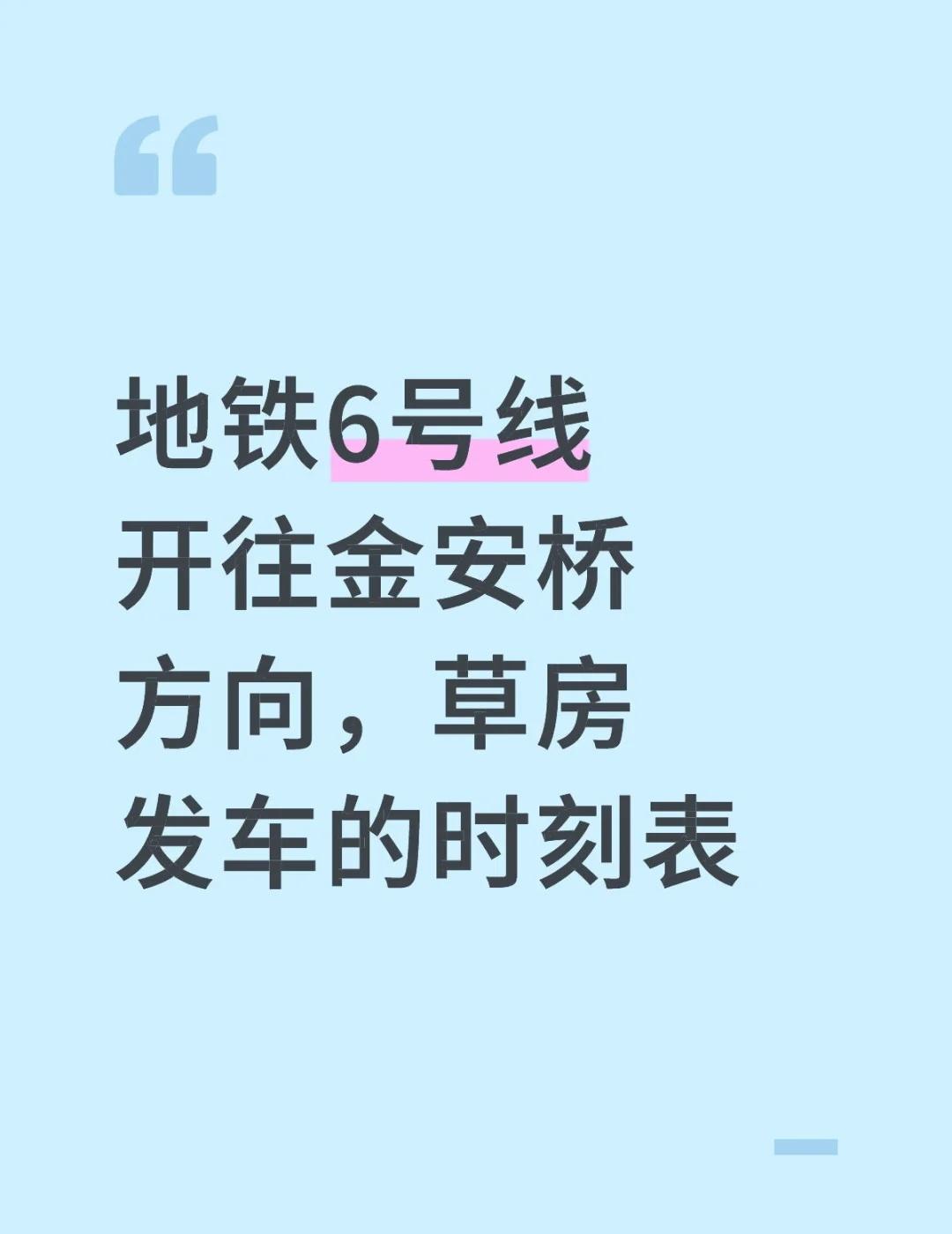 6号线草房发车的时间是变更了嘛
地铁6号线开往金安桥方向，草房发车的时刻表
今早