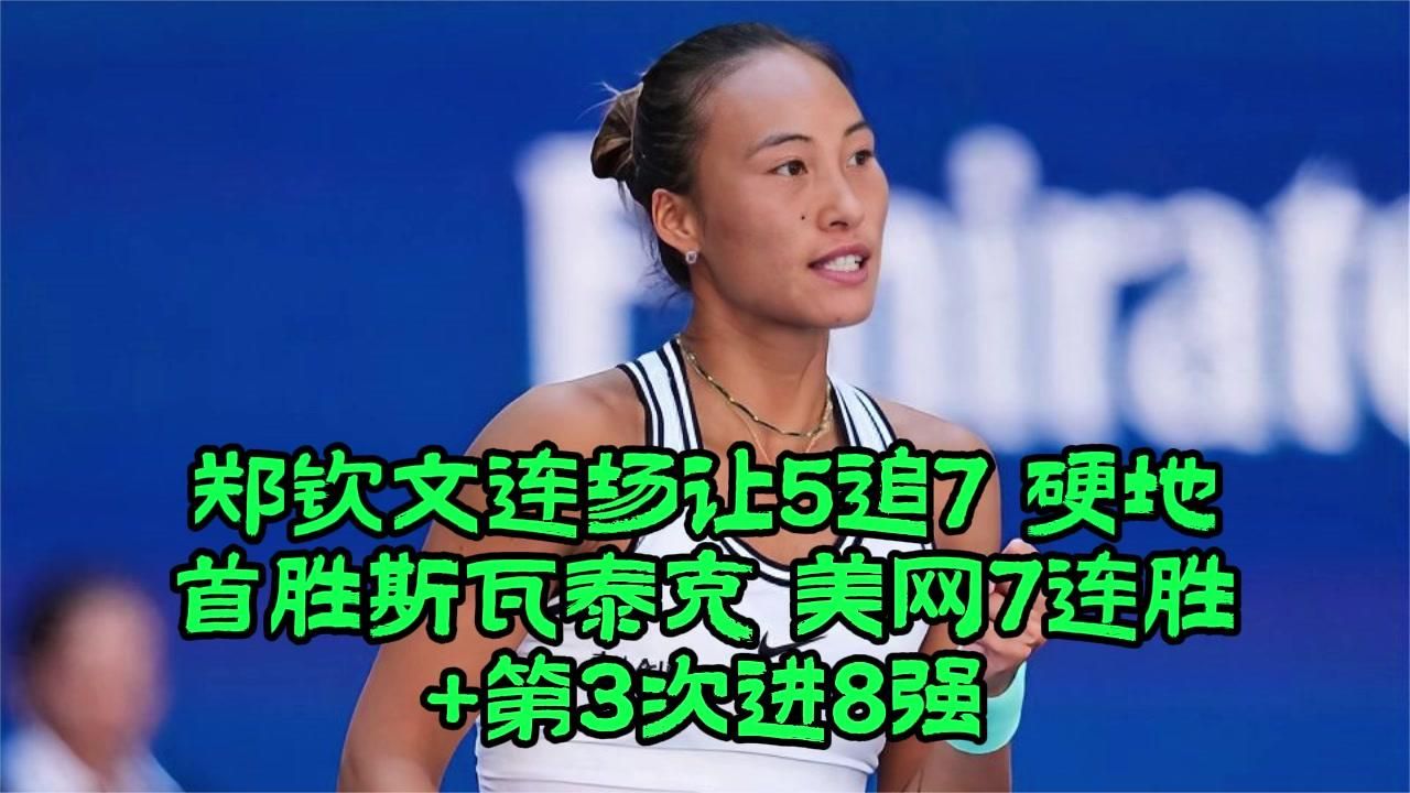 郑钦文连场让5追7 硬地首胜斯瓦泰克 美网7连胜+第3次进8强