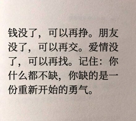 钱没了，可以再挣。朋友没了，可以再交。爱情没了，可以再找。记住：你什么都不缺，你