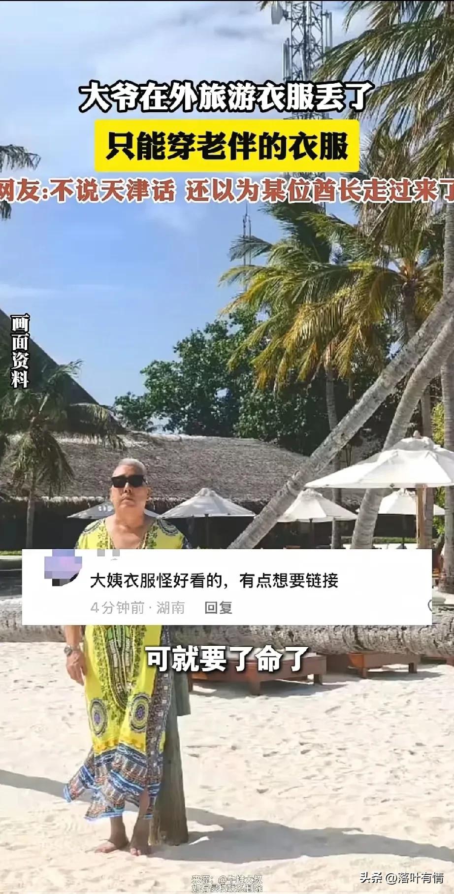 近日天津大爷去马尔代夫旅游，
结果自己的媳妇丢了，
没办法只能穿大妈的衣服，
你