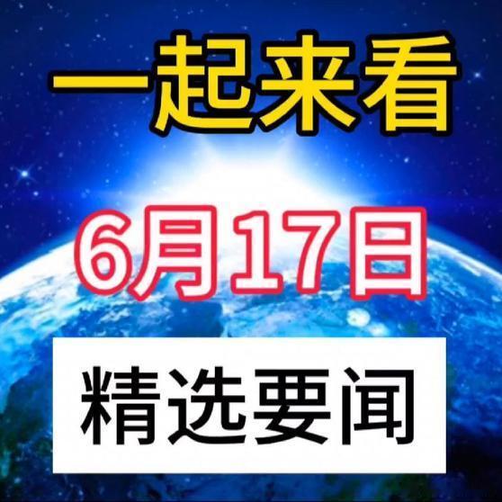 《就在今天，6月17日凌晨7点半前，18条新闻速递，10分钟看完！》就在今天，6