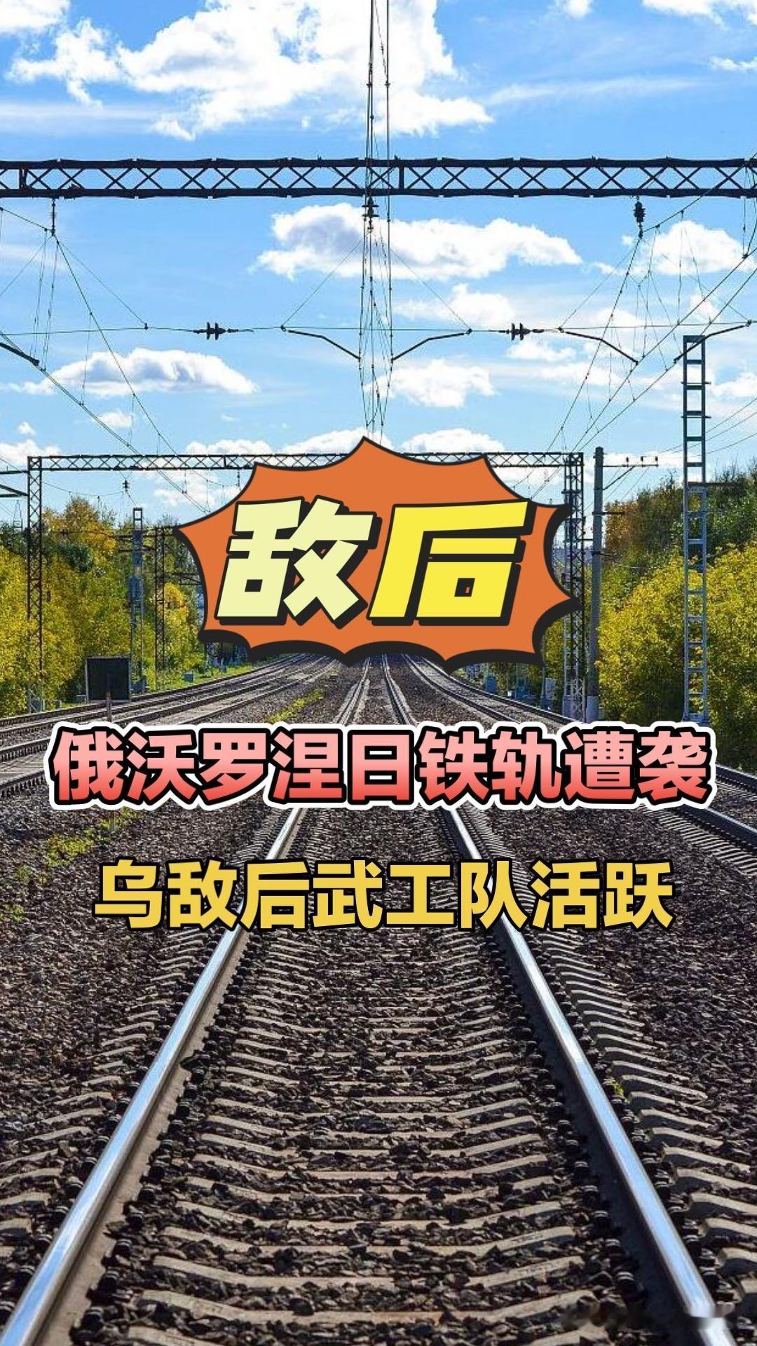 沃罗涅日铁轨遭袭，乌敌后武工队活跃！俄乌局势沃罗涅日俄罗斯铁轨遭袭阿特什游击队乌
