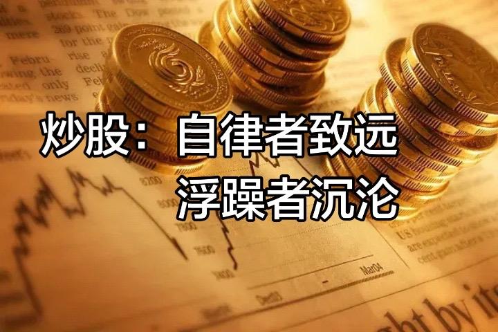 股市从来不是运气博弈的游乐场，而是人性的试炼场。自古资本市场便有定论：自律者得天