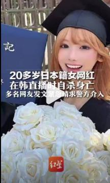 日本女网红直播自杀原因调查中【20多岁日本籍女网红在韩直播时自杀身亡，多名网友发