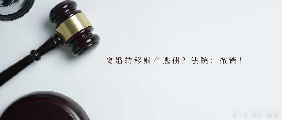 离婚转移财产逃债？法院：撤销！债务人欠了钱就想“耍小聪明”，试图通过离婚分割财产