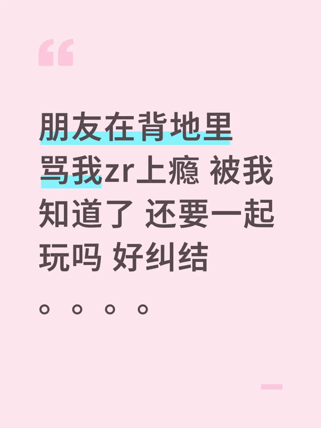 朋友在背地里骂我zr上瘾 被我知道了 还要一起玩吗 好纠结。。。。