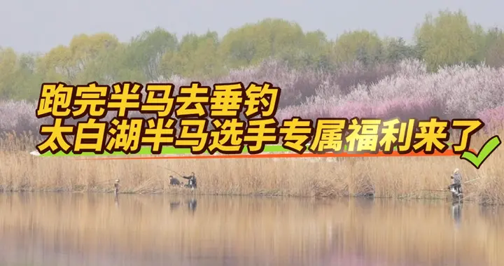 果然视频|跑得尽兴，钓得开心！2026太白湖半马选手专属福利