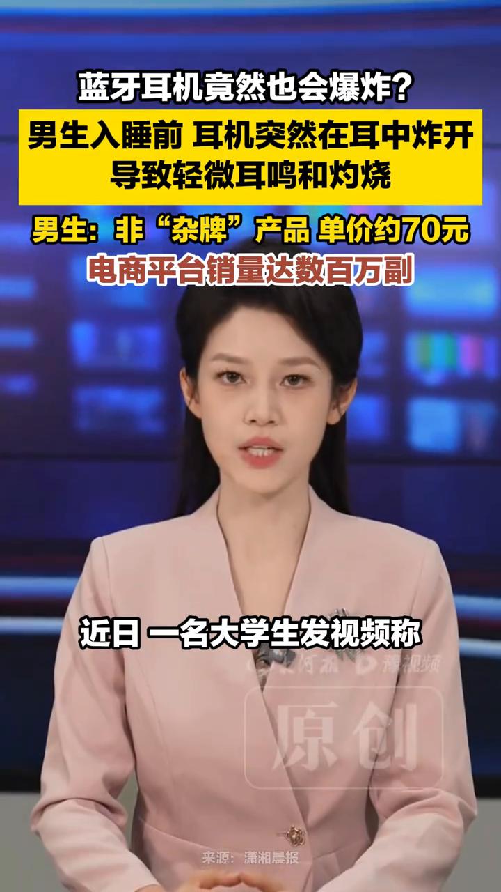 耳机竟然也会爆炸？男生称耳机突然在耳中炸开。
潇湘晨报。
蓝牙耳机竟然也会爆炸？