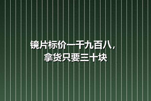 镜片标价一千九百八，拿货只要三十块