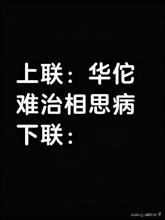 上联:华佗难治相思病
下联你怎么写？