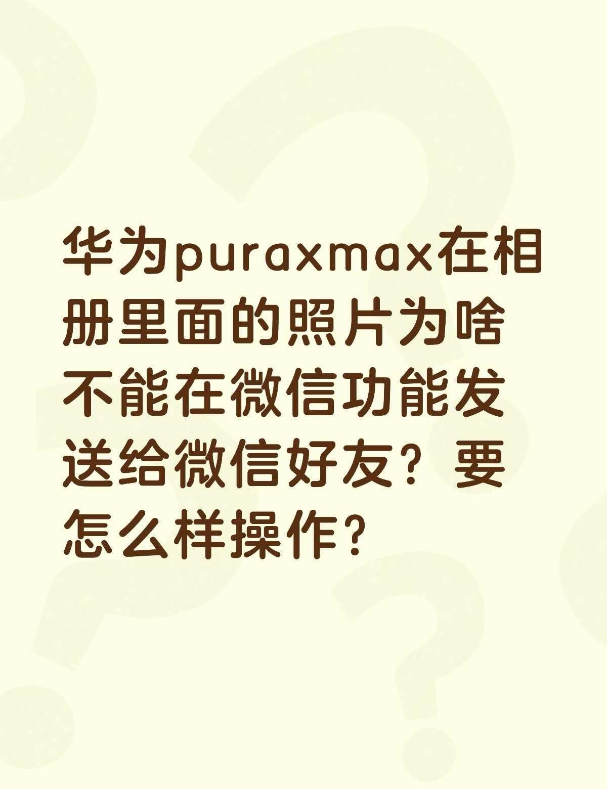 华为puraxmax在相册里面的照片为啥不能在微信功能发送给微信好友？要怎么样操