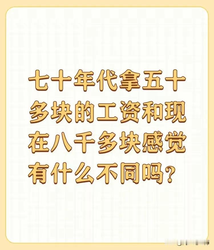 有人问：“七十年代拿五十多块的工资和现在八千多块感觉有什么不同吗？”
单从精神层