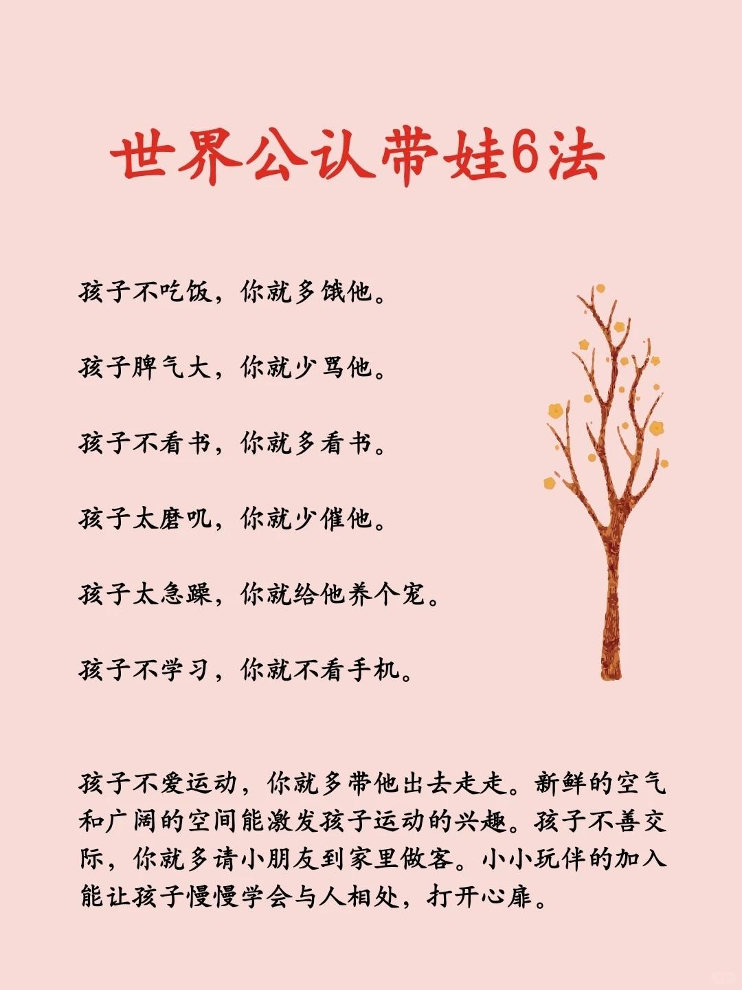 世界公认带娃6法:
孩子不吃饭，你就多饿他。 孩子脾气大，你就少骂他。 孩子不看