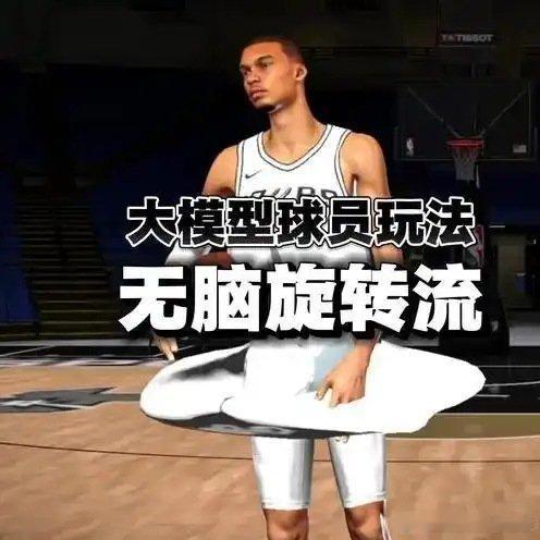 《大模型球员怪招—“无脑旋转流” 美职篮全明星 NBA2K手游创作者激励计划 2