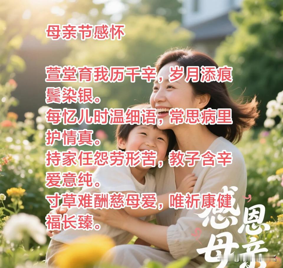 母亲节感怀
 萱堂育我历千辛，岁月添痕鬓染银。
每忆儿时温细语，常思病里护情真。
