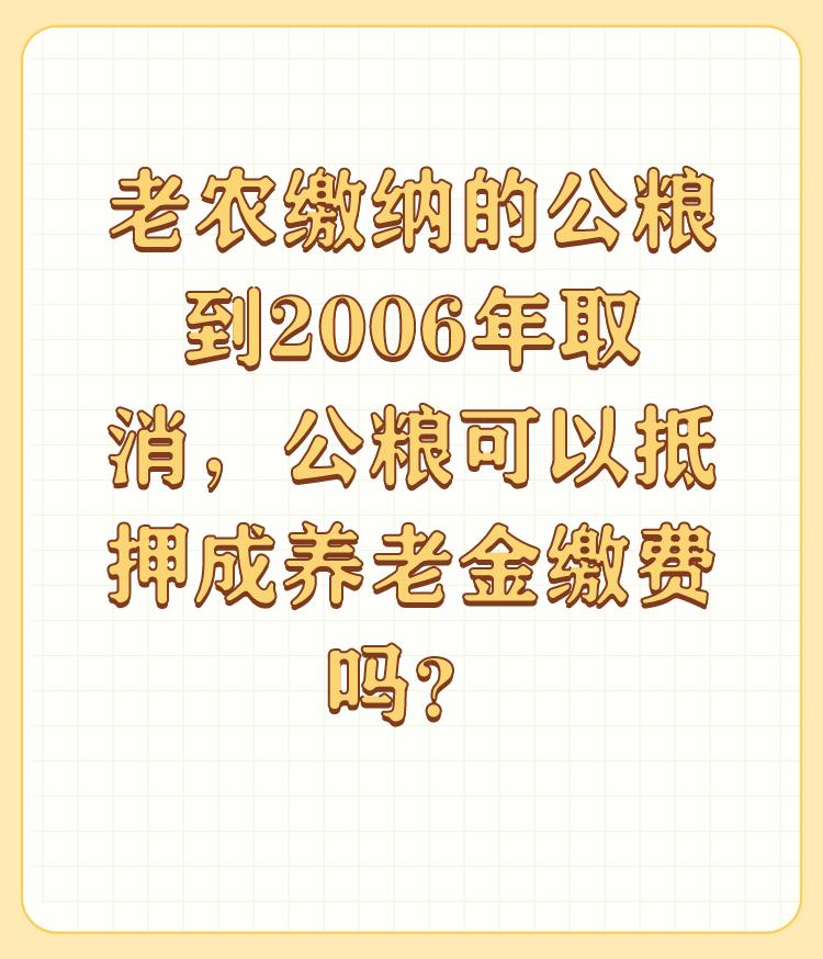 老农缴纳的公粮到2006年取消，公粮可以抵押成养老金缴费吗？

肯定不行，国家政