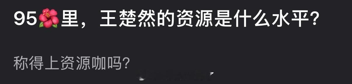 大家感觉内娱95🌹里王楚然的资源是什么水平？称得上是资源咖吗？ 