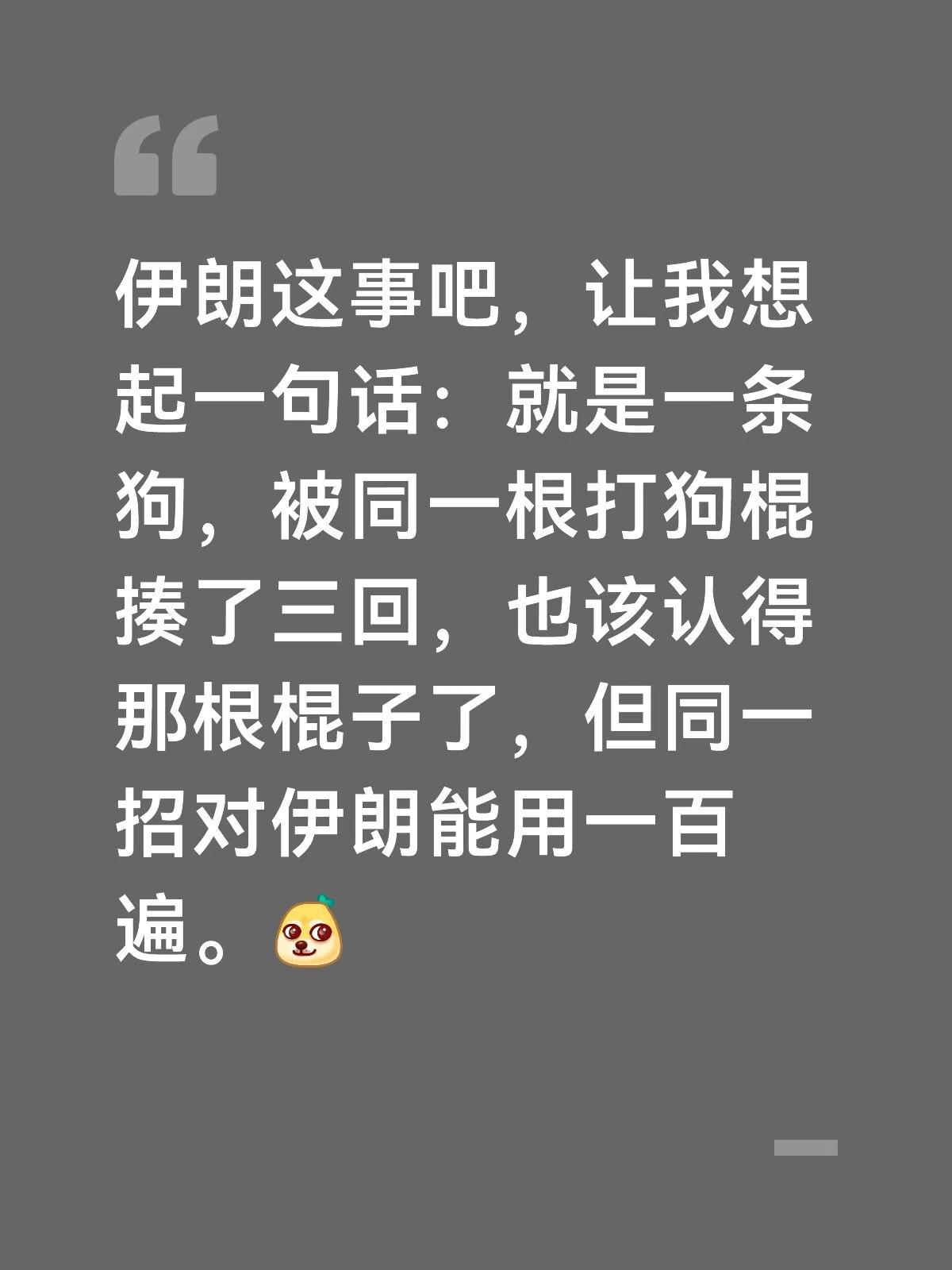 伊朗这事吧，让我想起一句话：就是一条狗，被同一根打狗棍揍了三回，也该认得那根棍子