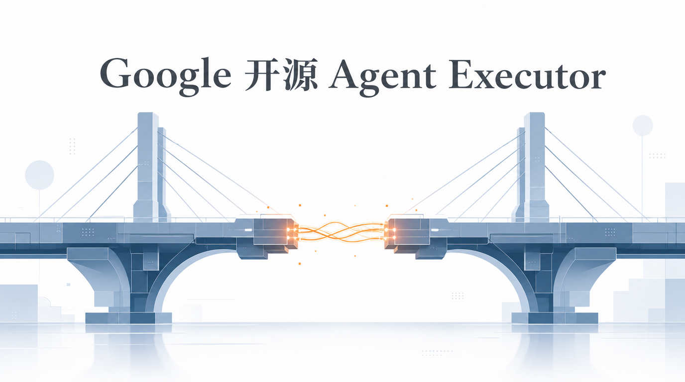 谷歌开源 Agent Executor：为了让 Agent 在生产环境 “活下去