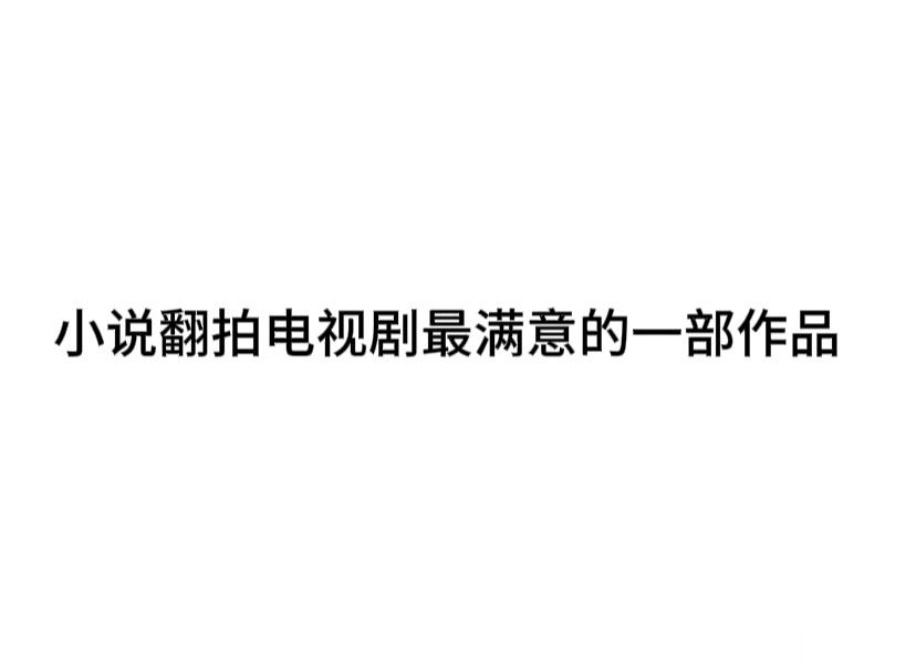 #内娱茶话会# 小说翻拍成剧最满意的一部是： ​​​