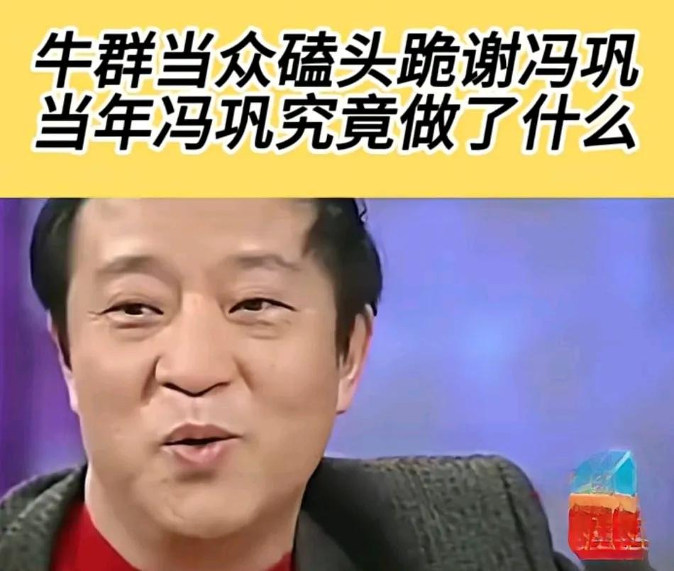 牛群说他这辈子除了给父母磕过头。就是给冯巩磕了一个头。
因为有一次演出时，牛群接