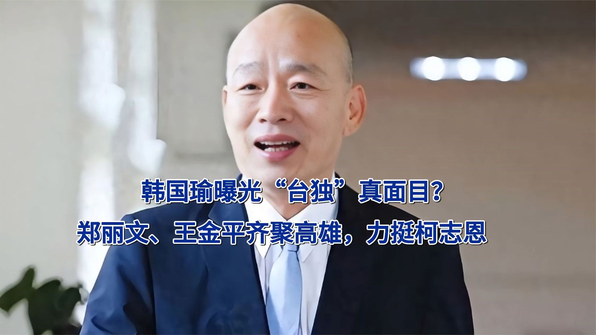 韩国瑜曝光“台独”真面目？郑丽文、王金平齐聚高雄，力挺柯志恩