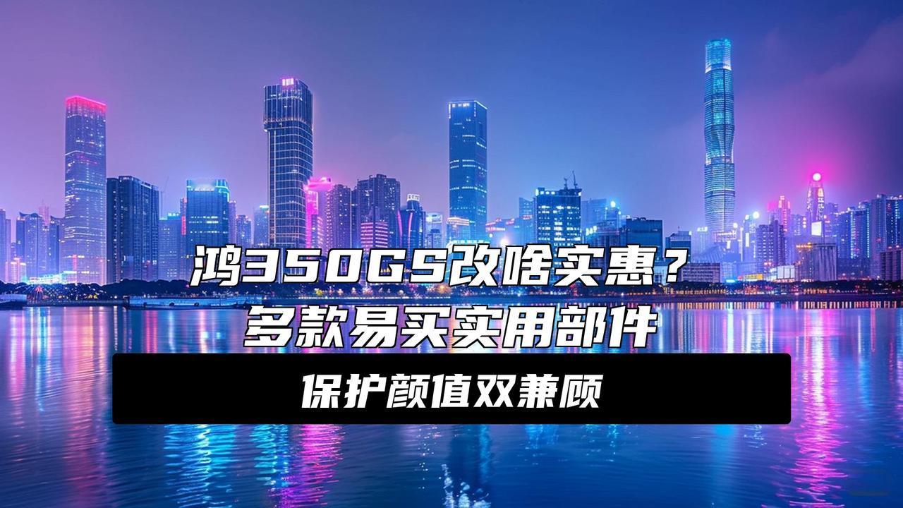 鸿350GS实用改装选项
炸裂！鸿350GS车主必收的实用改装清单，每一项都能提