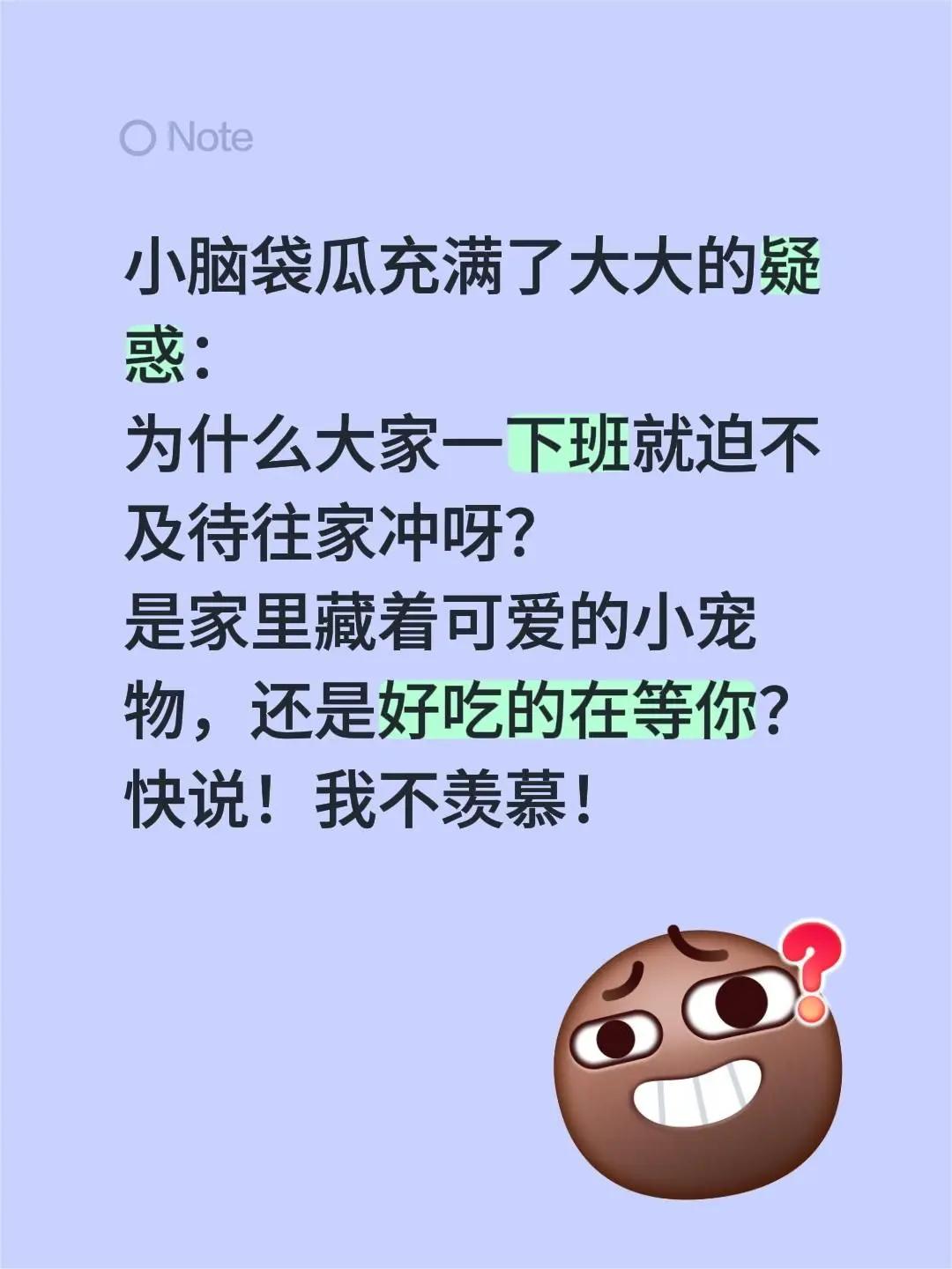 小脑袋瓜充满了大大的疑惑：为什么大家一下班就迫不及待往家冲呀？是家里藏着可爱的小