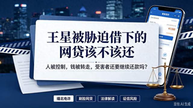 热搜热议！王星在缅北被胁迫刷脸网贷，这笔钱到底该不该还