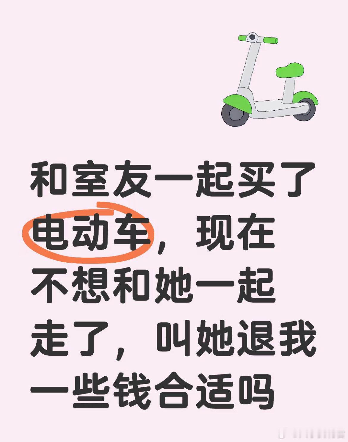和室友一起买了电动车，现在不想和她一起走了，叫她退我一些钱合适吗？ ​​​