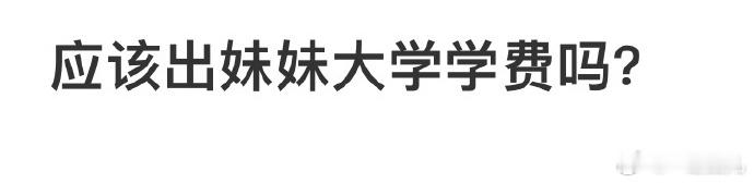 应该出妹妹大学学费吗❓#今日快乐今日发# ​ ​​​