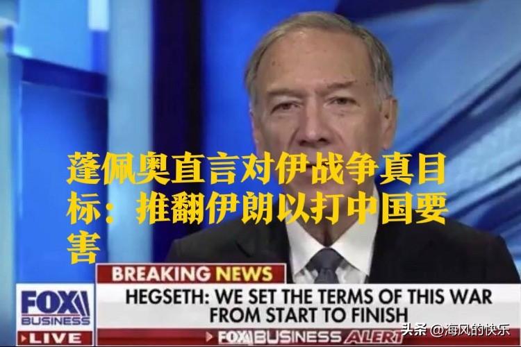 蓬佩奥直言对伊战争真实目标：推翻伊朗以打击中国要害

   据外媒报道2026年