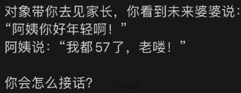 男朋友带你去见家长，你看到末来婆婆说：“阿姨你好年轻啊！”阿姨说：“我都57了，