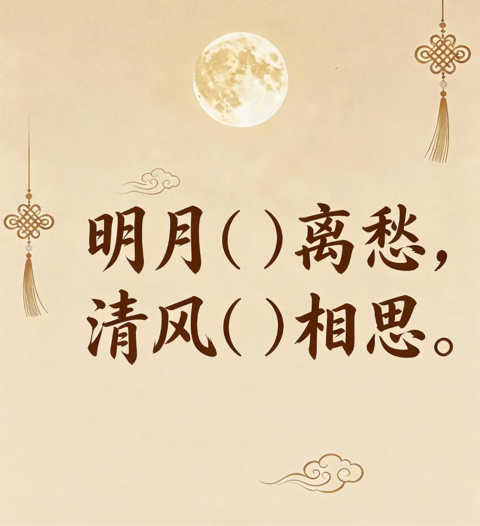 古诗填词，看谁填得最好最有意境。
明月（）离愁，清风（）相思。