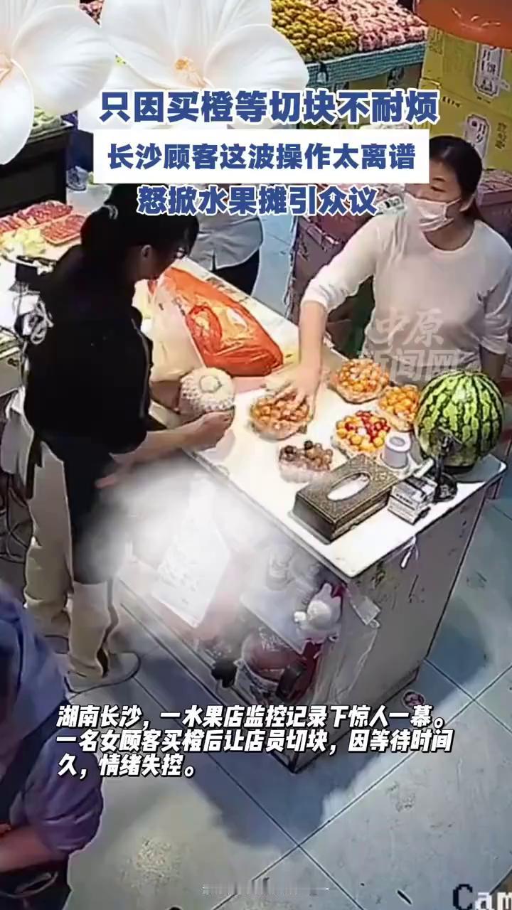 只因买橙等切块不耐烦，长沙顾客这波操作太离谱，怒掀水果摊引众议。
湖南长沙，一水