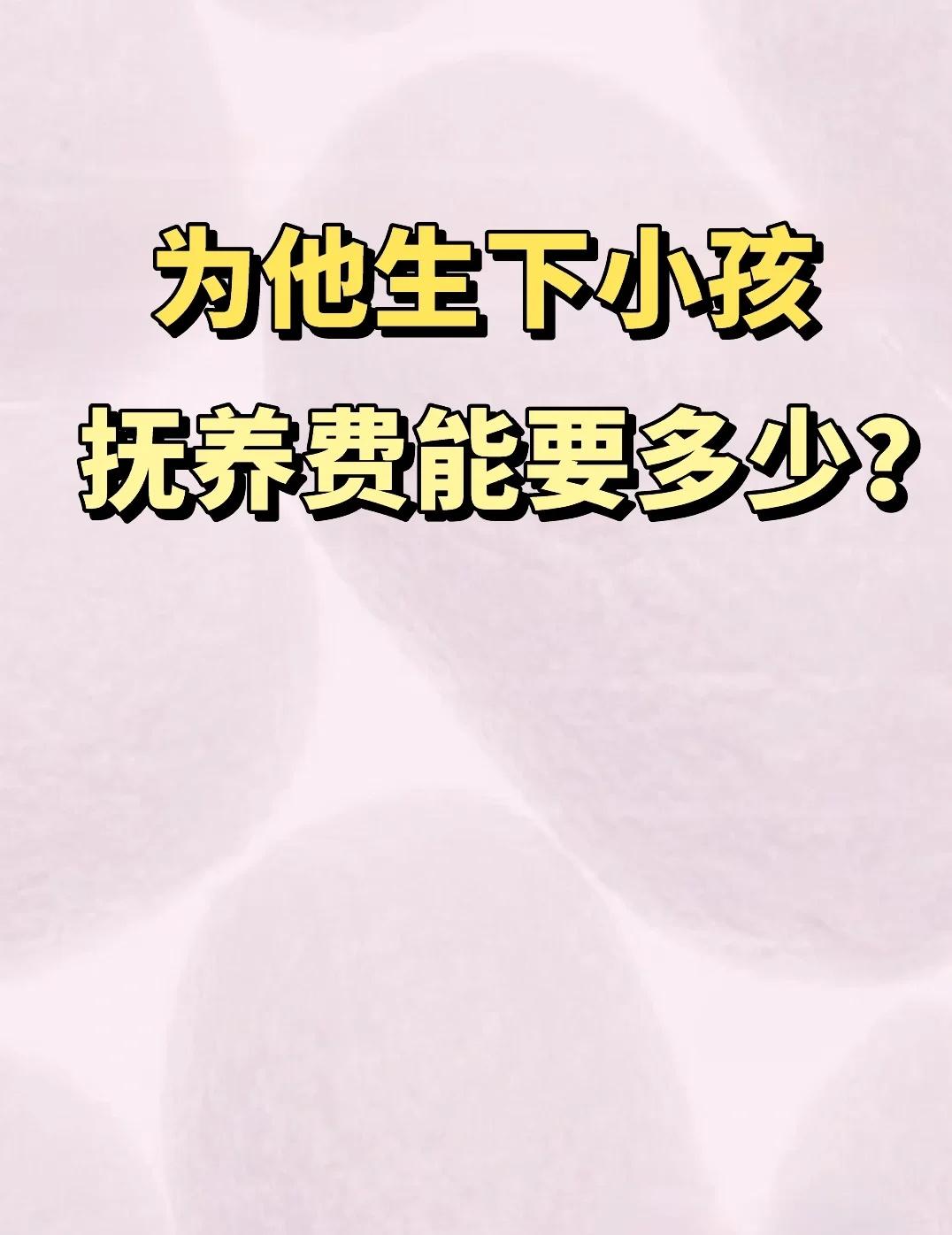 为他生下小孩，抚养费能要多少？
首先，非婚生子女的抚养费计算和婚生子女是一样的。
