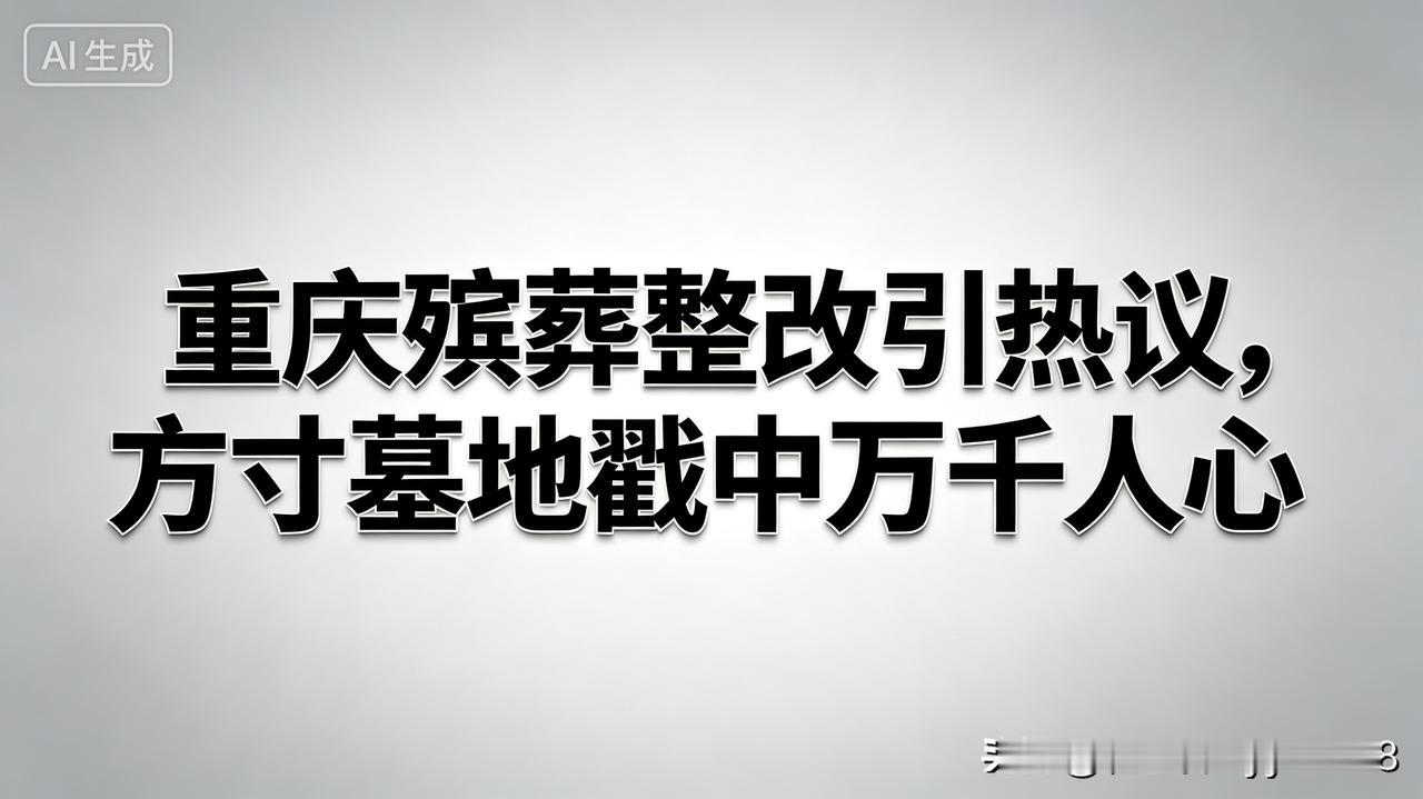 重庆殡葬规范整治话题持续升温，一桩关乎身后安居的小事，深深牵动着普通百姓的内心。