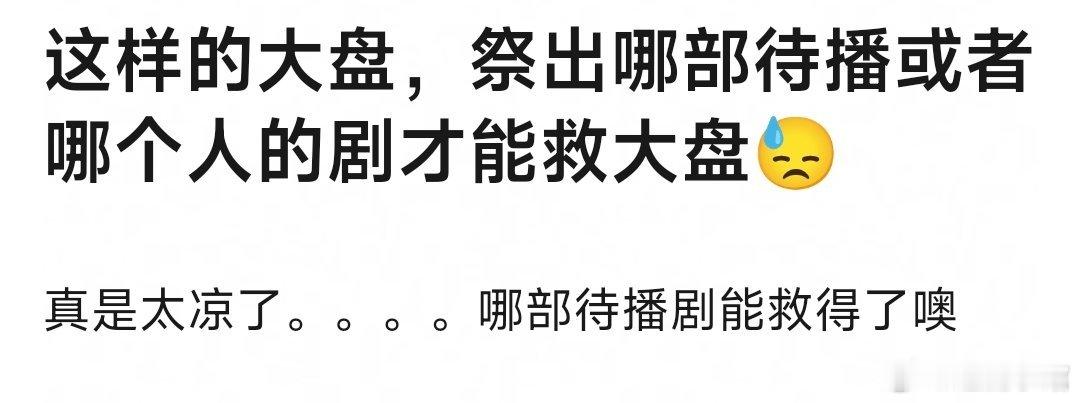 现在这样惨淡冷清的大盘，祭出哪部待播或者哪个人的剧才能救大盘？ ​​​