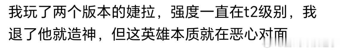 我玩了两个版本的婕拉，强度一直在t2级别，我退了他就造神，但这英雄本质就在恶心对